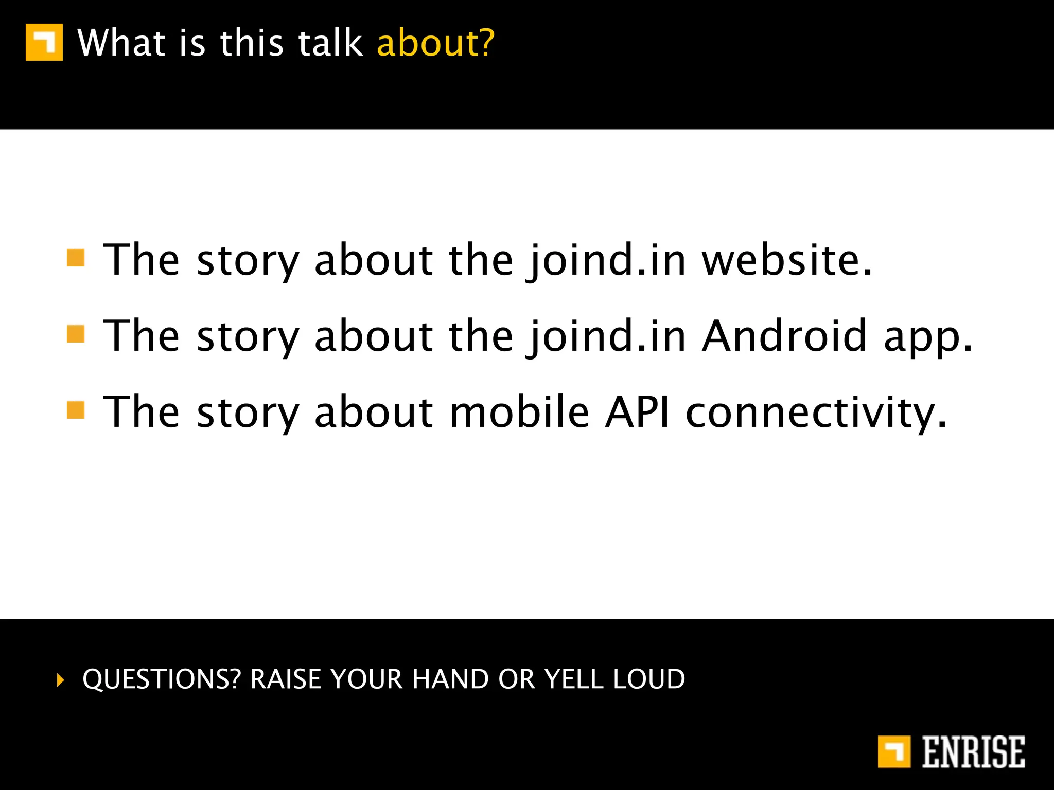 What is this talk about?




   The story about the joind.in website.
   The story about the joind.in Android app.
   The story about mobile API connectivity.




‣ QUESTIONS? RAISE YOUR HAND OR YELL LOUD
 