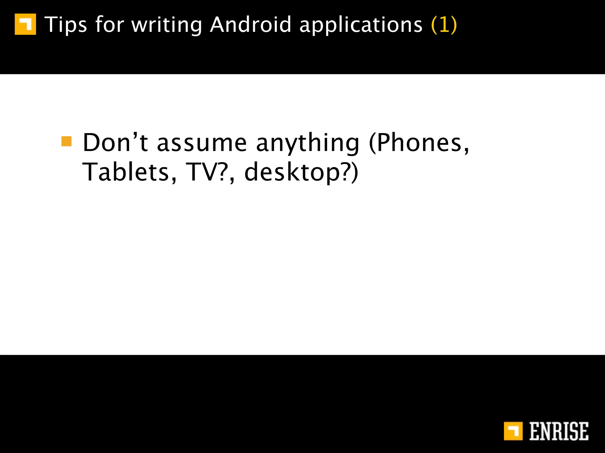 Tips for writing Android applications (1)




   Don’t assume anything (Phones,
   Tablets, TV?, desktop?)
 