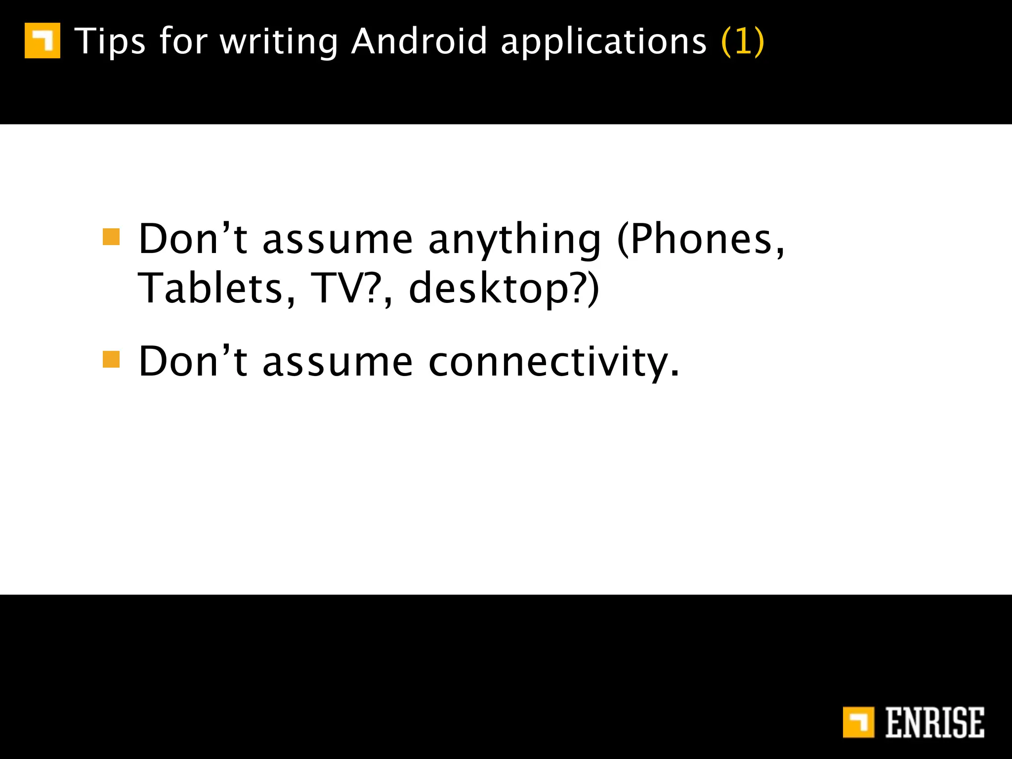 Tips for writing Android applications (1)




   Don’t assume anything (Phones,
   Tablets, TV?, desktop?)
   Don’t assume connectivity.
 