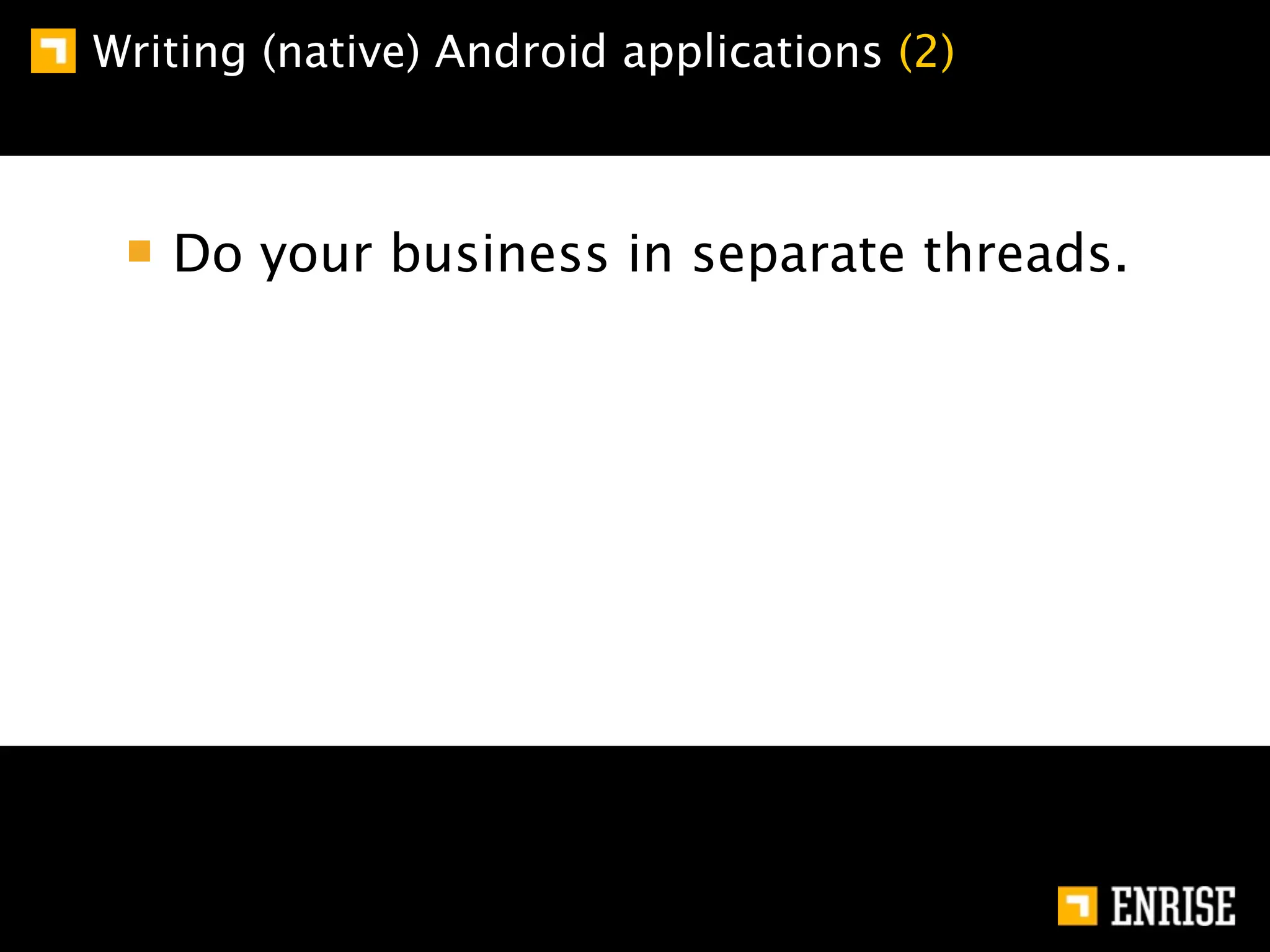Writing (native) Android applications (2)



   Do your business in separate threads.
 