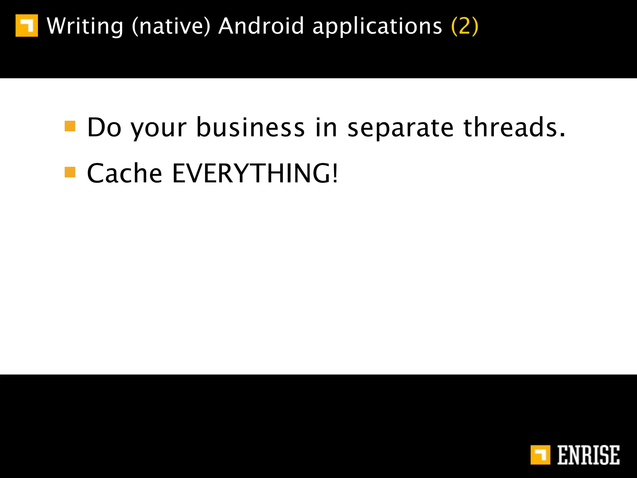 Writing (native) Android applications (2)



   Do your business in separate threads.
   Cache EVERYTHING!
 