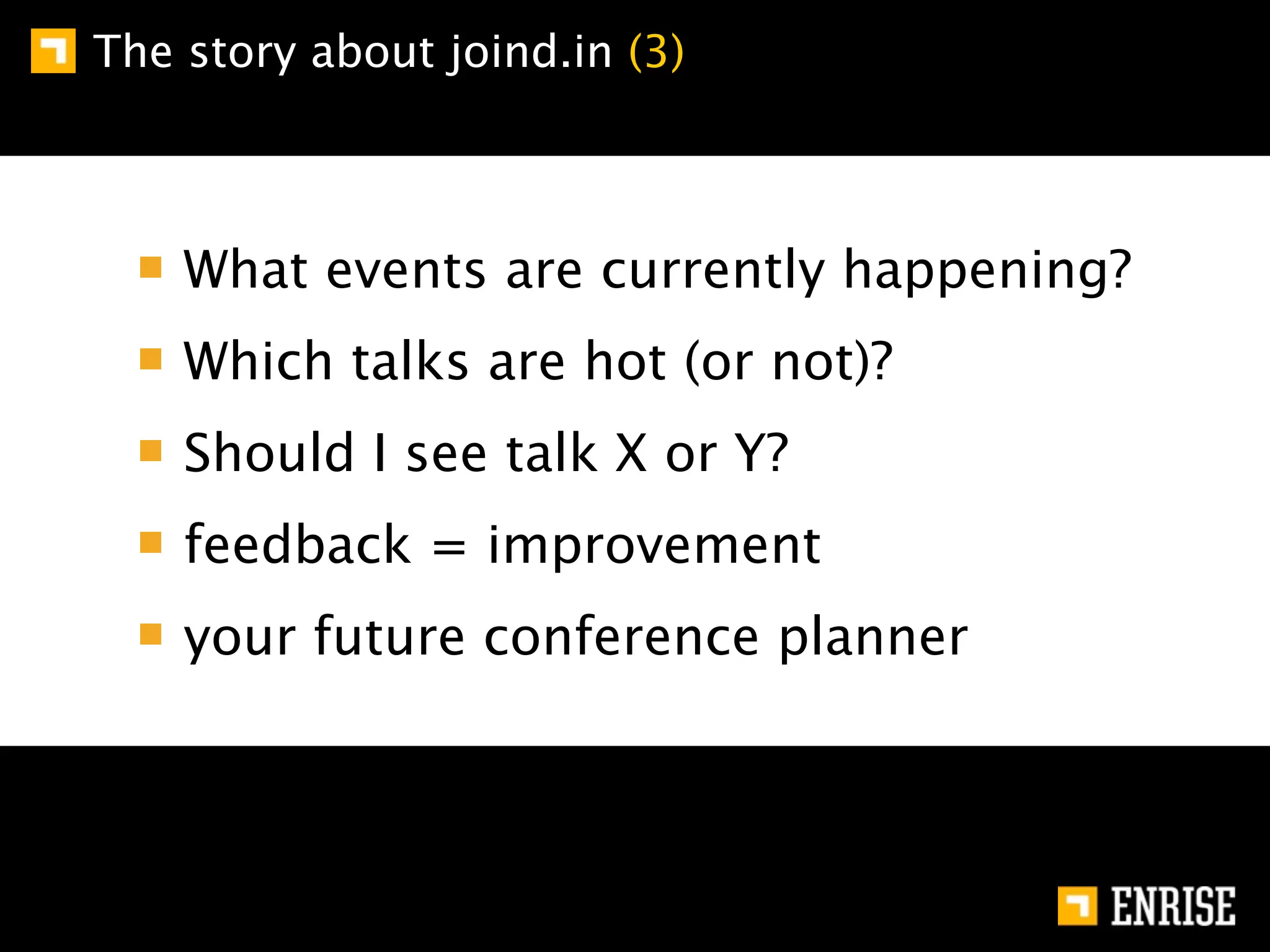 The story about joind.in (3)



    What events are currently happening?
    Which talks are hot (or not)?
    Should I see talk X or Y?
    feedback = improvement
    your future conference planner
 