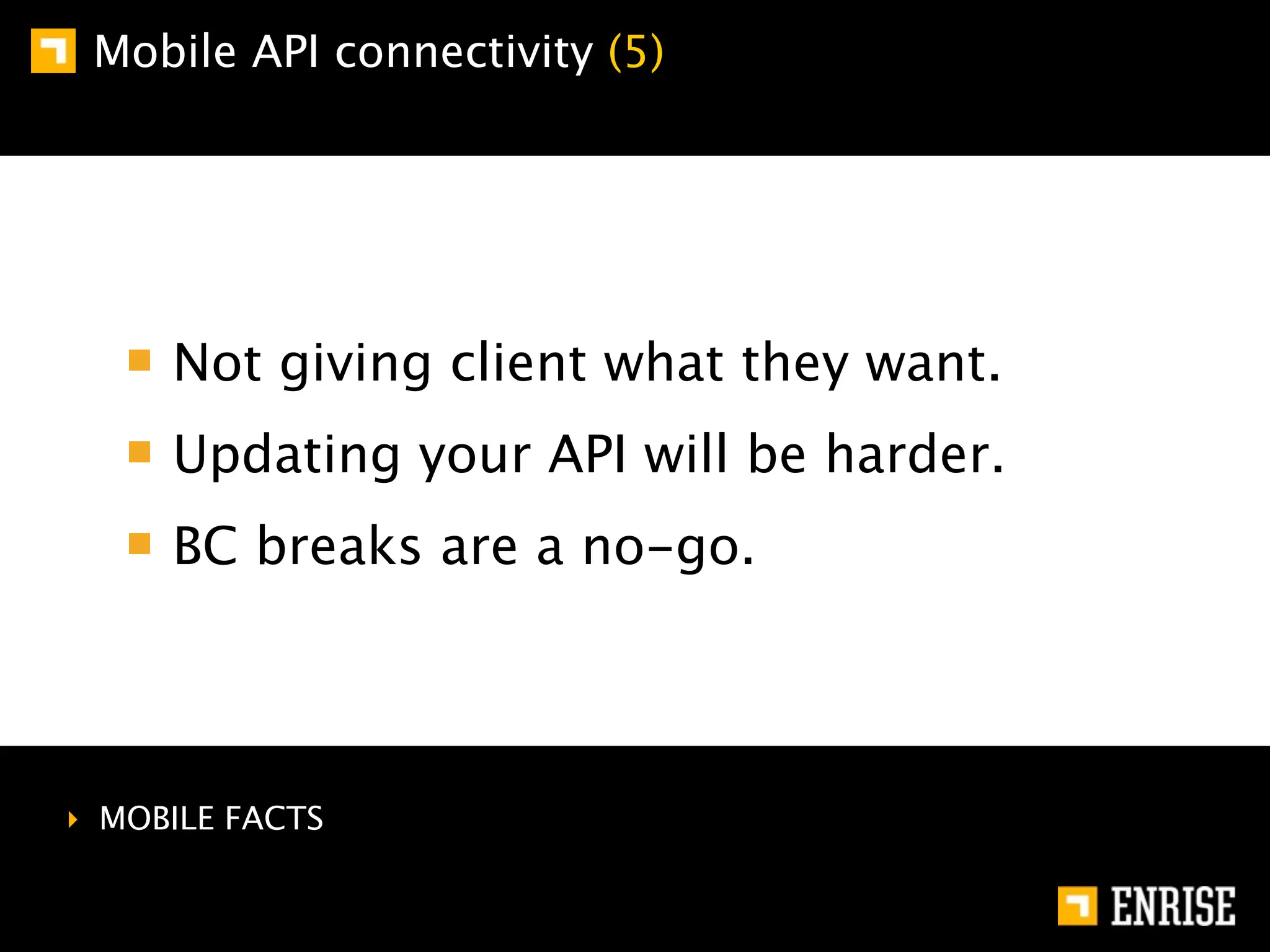 Mobile API connectivity (5)




     Not giving client what they want.
     Updating your API will be harder.
     BC breaks are a no-go.




‣ MOBILE FACTS
 