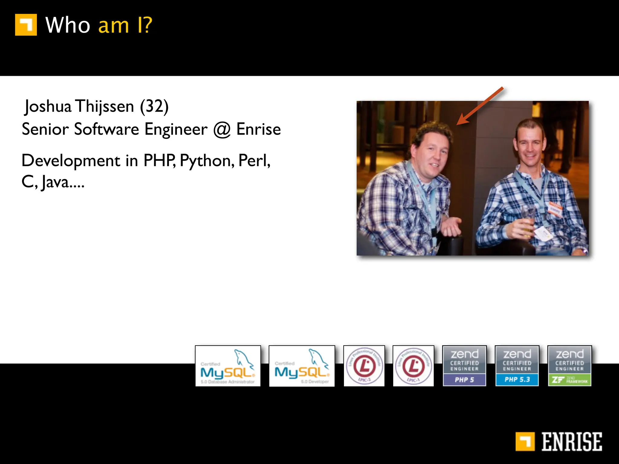 Who am I?


Joshua Thijssen (32)
Senior Software Engineer @ Enrise
Development in PHP, Python, Perl,
C, Java....
 