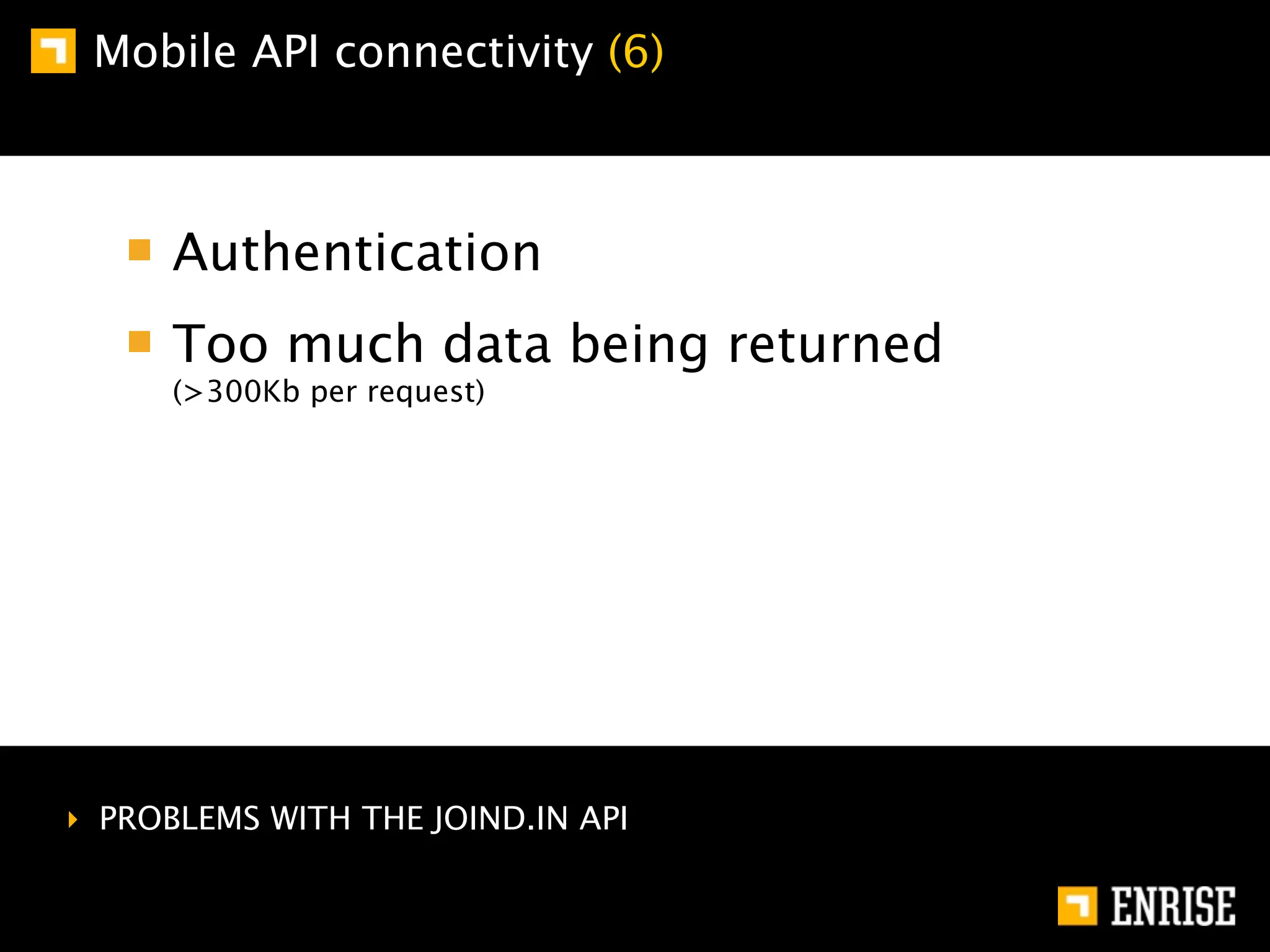 Mobile API connectivity (6)



      Authentication
      Too much data being returned
      (>300Kb per request)




‣ PROBLEMS WITH THE JOIND.IN API
 