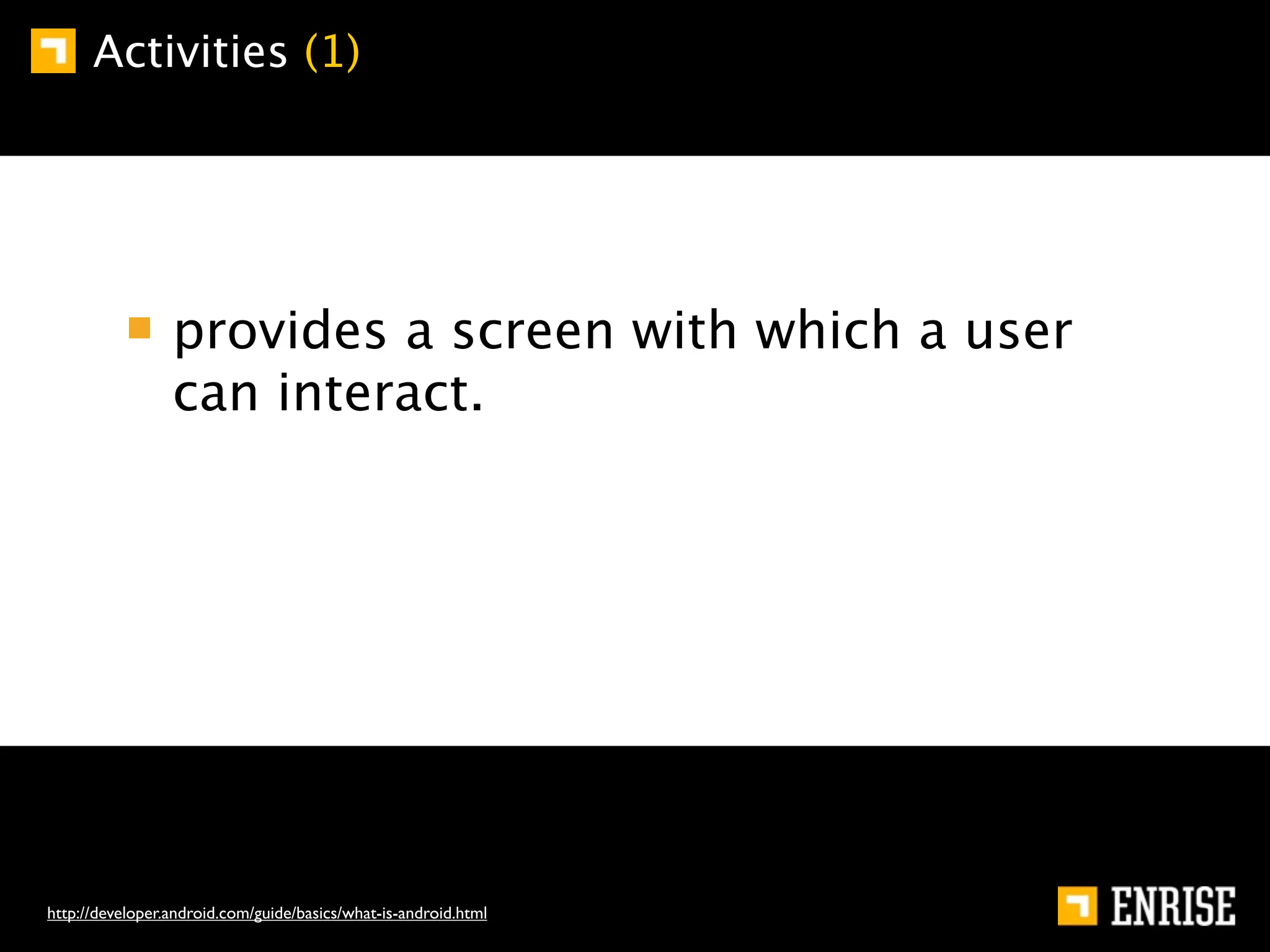 Activities (1)




                 provides a screen with which a user
                 can interact.




http://developer.android.com/guide/basics/what-is-android.html
 