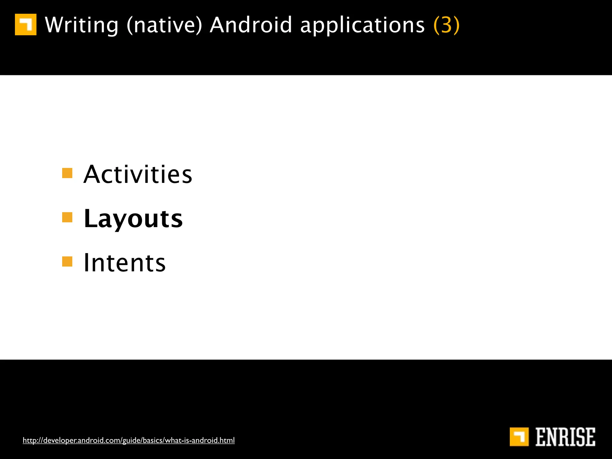 Writing (native) Android applications (3)




                 Activities
                 Layouts
                 Intents




http://developer.android.com/guide/basics/what-is-android.html
 