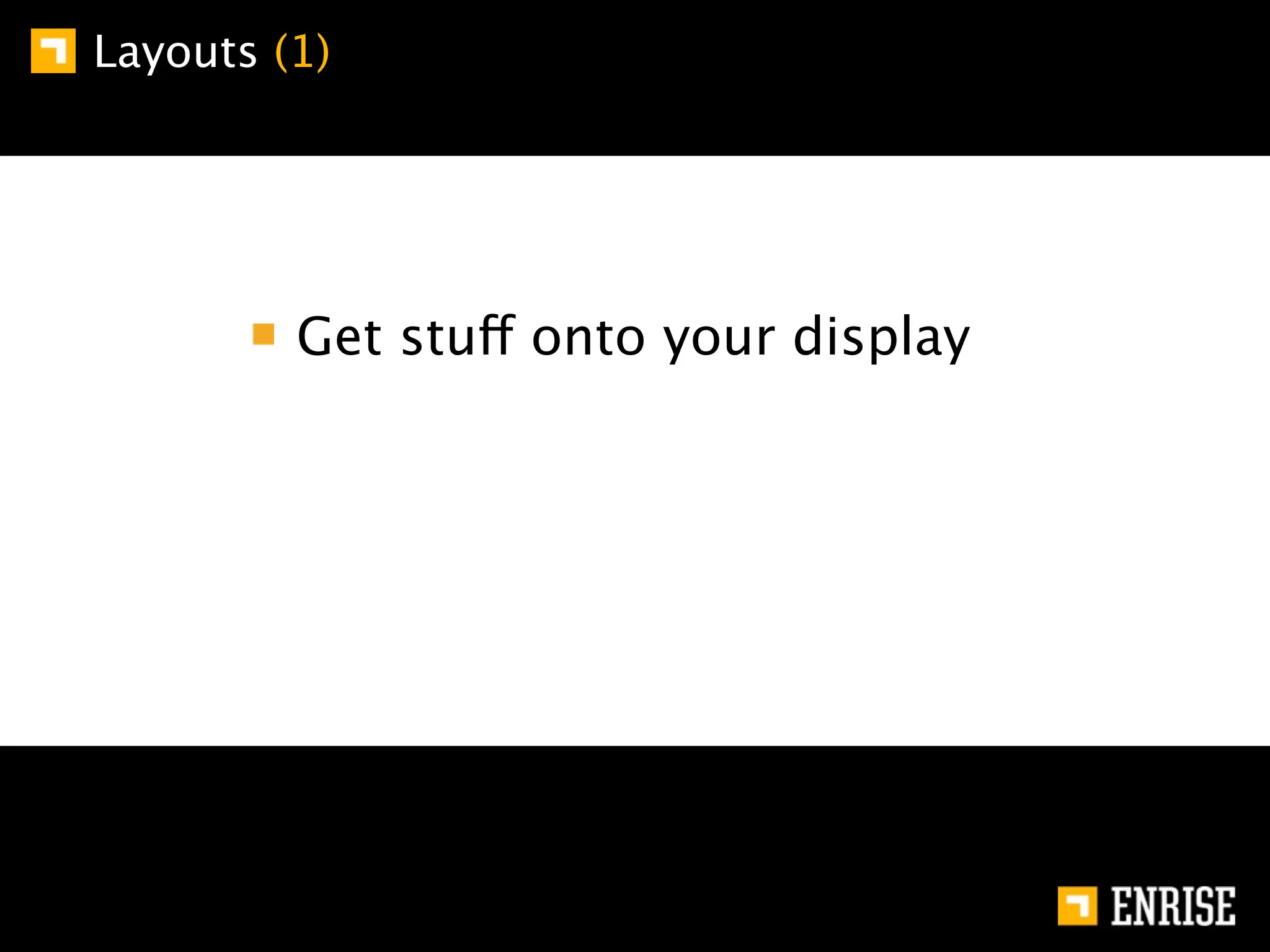 Layouts (1)




         Get stuff onto your display
 