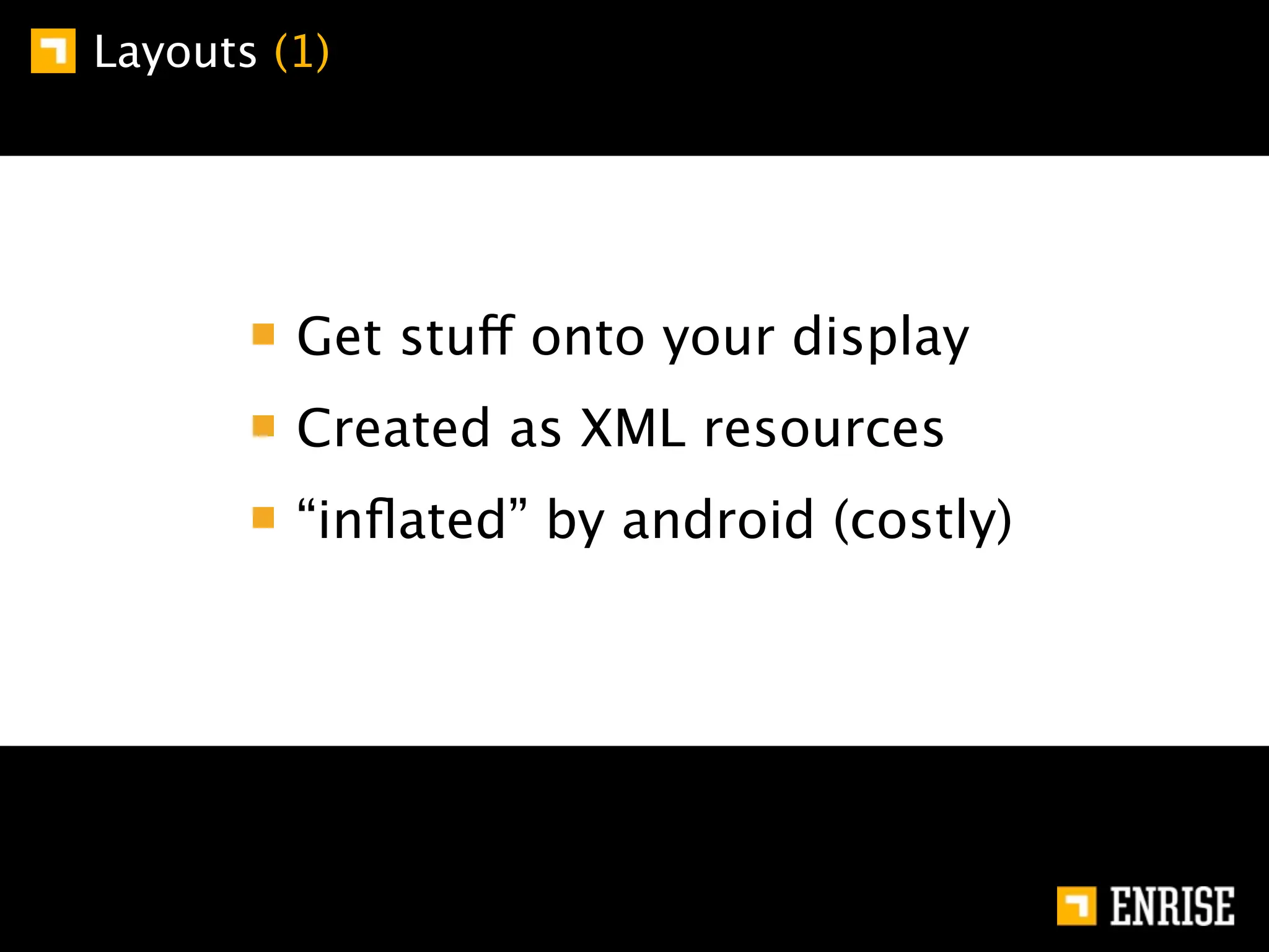 Layouts (1)




         Get stuff onto your display
         Created as XML resources
         “inﬂated” by android (costly)
 