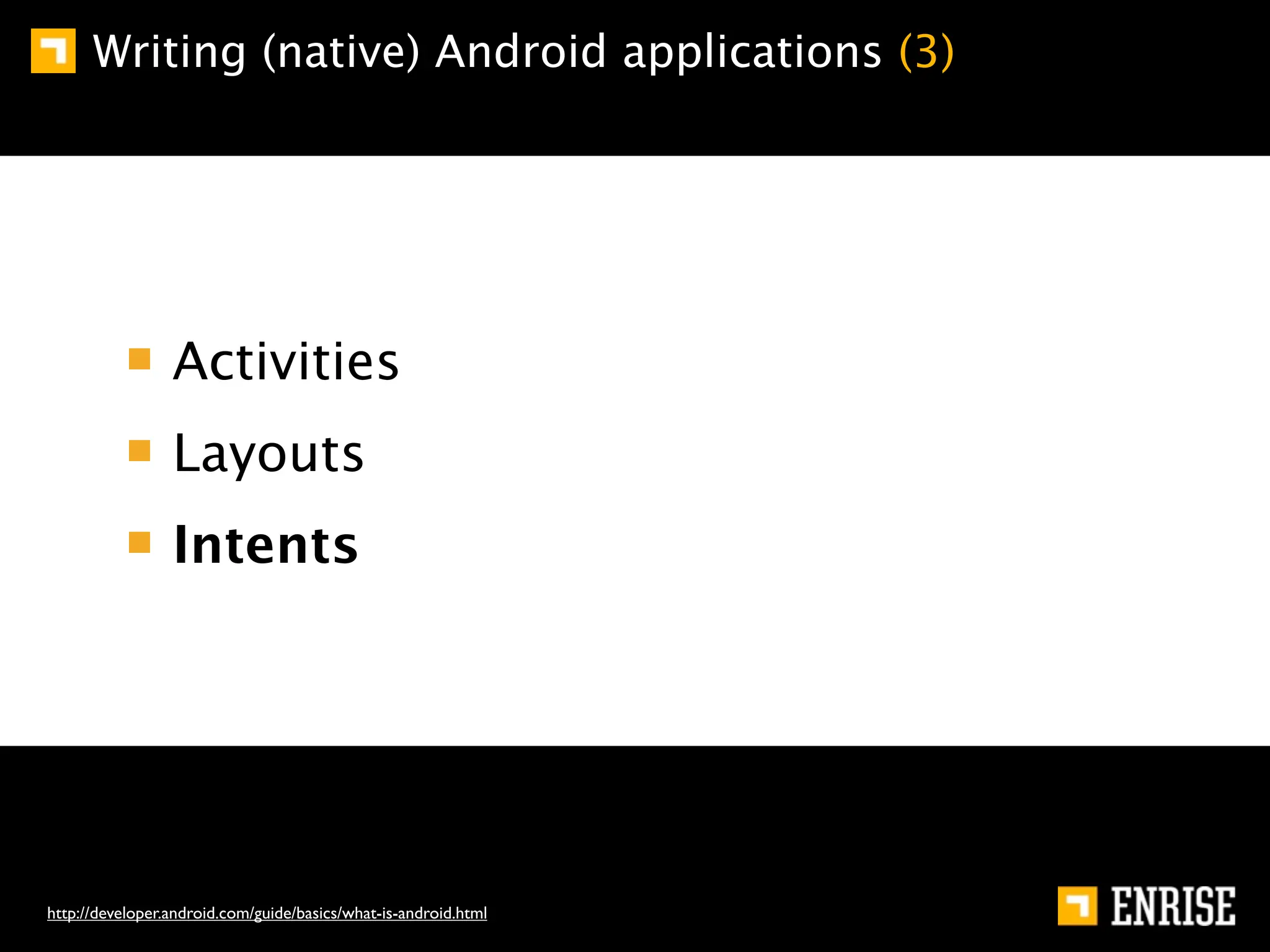 Writing (native) Android applications (3)




                 Activities
                 Layouts
                 Intents




http://developer.android.com/guide/basics/what-is-android.html
 