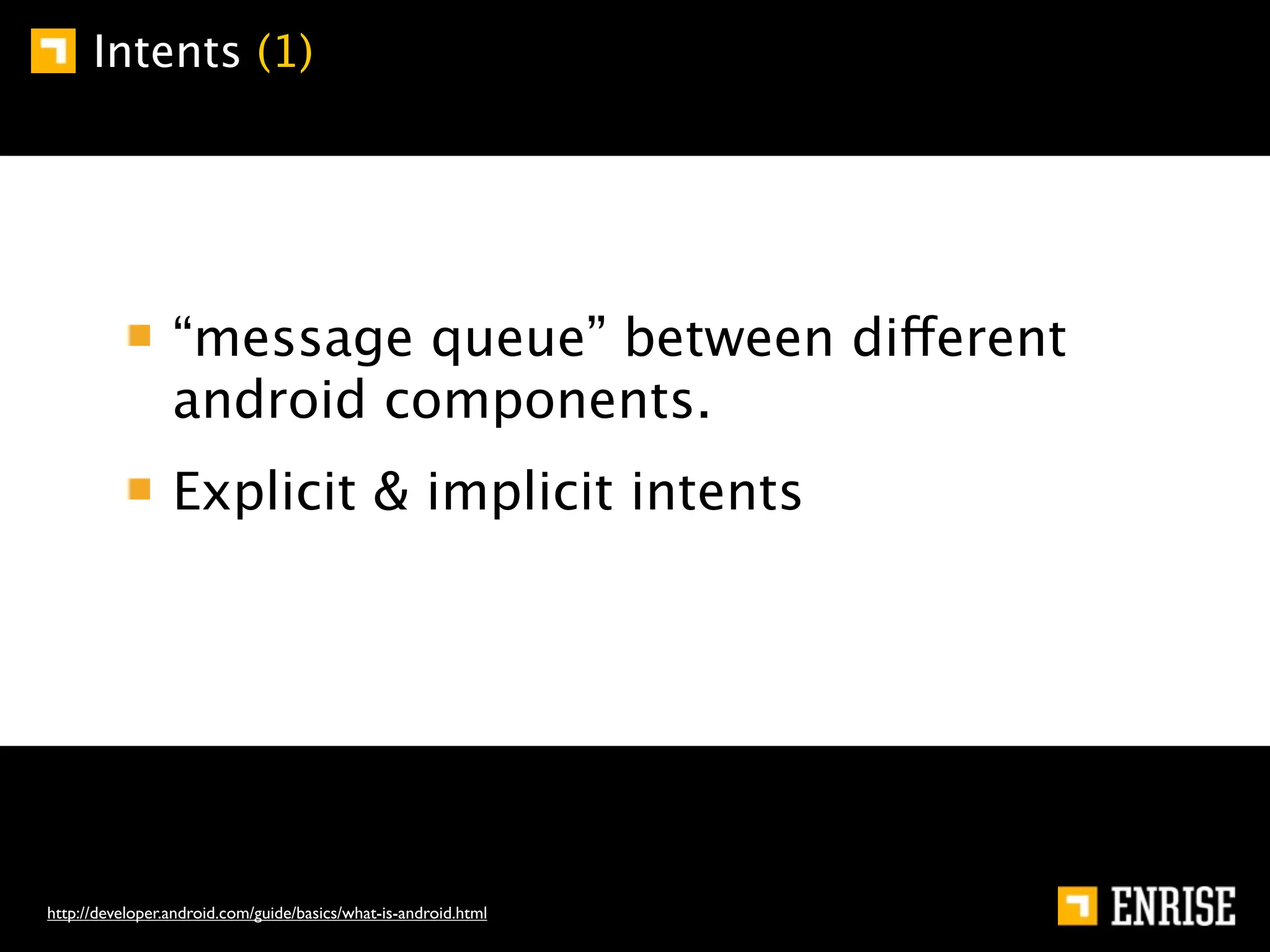 Intents (1)




                 “message queue” between different
                 android components.
                 Explicit & implicit intents




http://developer.android.com/guide/basics/what-is-android.html
 