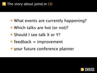 The story about joind.in (3)



    What events are currently happening?
    Which talks are hot (or not)?
    Should I see talk X or Y?
    feedback = improvement
    your future conference planner
 