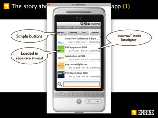 The story about the joind.in android app (1)




 Simple buttons                        “viewrow” inside
                                           listadapter


    Loaded in
 separate thread
 