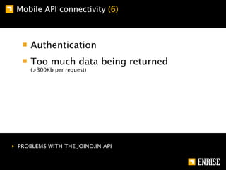 Mobile API connectivity (6)



      Authentication
      Too much data being returned
      (>300Kb per request)




‣ PROBLEMS WITH THE JOIND.IN API
 