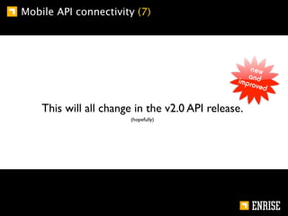 Mobile API connectivity (7)




    This will all change in the v2.0 API release.
                       (hopefully)
 
