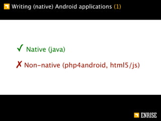 Writing (native) Android applications (1)




 ✓ Native (java)
 ✗ Non-native (php4android, html5/js)
 