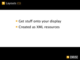 Layouts (1)




         Get stuff onto your display
         Created as XML resources
 