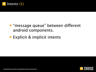 Intents (1)




                 “message queue” between different
                 android components.
                 Explicit & implicit intents




http://developer.android.com/guide/basics/what-is-android.html
 