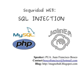 Seguridad WEB:

SQL INJECTION




     Speaker: PUA. Juan Francisco Bosco
    Contact:boscofrancisco@hotmail.com
      Blog: http://magnobalt.blogspot.com
 