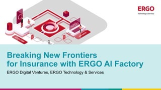 ERGO Digital Ventures, ERGO Technology & Services
Breaking New Frontiers
for Insurance with ERGO AI Factory
 