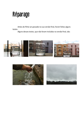 Réparage
	
   Antes	
  do	
  filme	
  ser	
  gravado	
  na	
  sua	
  versão	
  final,	
  foram	
  feitos	
  alguns	
  
testes.	
  	
  
	
   Alguns	
  desses	
  testes,	
  que	
  não	
  foram	
  incluídos	
  na	
  versão	
  final,	
  são:	
  
	
  
	
  
	
  
	
  
	
  
	
  
	
  
	
  
	
  
	
  
	
  
	
  
	
  
	
  
	
  
 