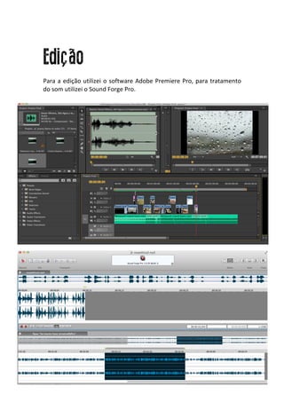  
Edição
Para	
  a	
  edição	
  utilizei	
  o	
  software	
  Adobe	
  Premiere	
  Pro,	
  para	
  tratamento	
  
do	
  som	
  utilizei	
  o	
  Sound	
  Forge	
  Pro.	
  
	
  
 
