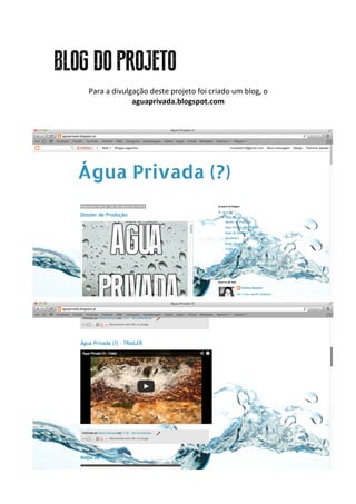 BLOG DO PROJETO
Para	
  a	
  divulgação	
  deste	
  projeto	
  foi	
  criado	
  um	
  blog,	
  o	
  
aguaprivada.blogspot.com	
  
	
  
	
  
 