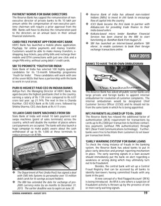 GENERAL AWARENESS – AUGUST 2015 19
PAYMENT NORMS FOR BANK DIRECTORS
The Reserve Bank has capped the remuneration of non-
executive director of private banks to Rs 10 lakh per
annum while the compensation of non-executive part-
time chairman will require a prior approval from the
RBI. Banks will have to disclose the remuneration paid
to the directors on an annual basis in their annual
financial statements.
CARD FREE PAYMENT APP FROM HDFC BANK
HDFC Bank has launched a mobile phone application,
PayZapp, for online payments and money transfer.
Customers would be able to make money transfers, e-
shopping, buy tickets, pay utility bills and recharge their
mobile and DTH connections with just one click and a
single PIN entry, without using debit / credit cards.
SBI TO PROMOTE ‘YOUTH FOR INDIA’
State Bank of India has selected 100 highly qualified
candidates for its 13-month fellowship programme
`Youth for India'. These candidates will work with one
of the seven NGOs that have a partnership with the bank
to work in rural areas.
PURI IS HIGHEST PAID CEO IN INDIAN BANKS
Aditya Puri, the Managing Director of HDFC Bank, has
again become the highest paid bank chief in the country,
earning a salary of Rs 7.39 crore compared to Rs 6.07
crore last year, up 21.74%. The next in line is Chanda
Kochhar, CEO ICICI Bank at Rs 5.85 crore, followed by
Shikha Sharma, CEO, Axis Bank at Rs 4.17 crore.
10 LAKH CARD SWIPE MACHINES FROM SBI
State Bank of India will install 10 lakh payment card
swipe machines (point of sales terminals) across the
country, which will double the number of places where
card payments are accepted. The bank will also launch a
huge campaign to make public aware about the cash
withdrawal of up to Rs 1,000 at these terminals to
reduce pressure on ATMs.
 The Department of Post (India Post) has signed a deal
with CMS Info Systems to personalise over 15 million
debit cards for its savings account holders.
 The RBI has extended the date for exchange of pre-
2005 currency notes by six months to December 31,
2015. The earlier deadline was to expire on June 30.
 Reserve Bank of India has allowed non-resident
Indians (NRIs) to invest in chit funds to encourage
flow of capital into the country.
 ICICI Bank became the first bank to partner with
Alibaba.com for providing trade finance to their
India-based sellers
 Kolkata-based micro lender Bandhan Financial
Services has been cleared by the RBI to start
functioning as Bandhan Bank from August 23.
 SBI has launched an internet-based platform ‘SBI
eforex’, to enable customers to book their foreign
exchange transactions online.
MAY 2015
BANKS TO HAVE THEIR OWN OMBUDSMAN
The Reserve Bank has asked all public sector banks and
large private and foreign banks to appoint internal
ombudsman for resolution of customer complaints. The
internal ombudsman would be designated Chief
Customer Service Officer (CCSO) and he should not be
from the same bank in which he is being appointed.
NFC PAYMENTS ALLOWED UP TO Rs. 2000
The Reserve Bank has relaxed the additional factor of
authentication (AFA) requirement for transactions by
cards up to Rs.2,000 per transaction to facilitate contact-
less payments (without PIN authentication) through
NFC (Near Field Communications technology). Further,
banks were free to facilitate their customers to set lower
per transaction limits.
‘EARLY WARNING SYSTEM’ FOR BANK LOANS
To check the rising instance of frauds in the banking
system, the Reserve Bank has asked banks to put in
place early detection and prompt reporting mechanism
in place. The early warning signals in a loan account
should immediately put the bank on alert regarding a
weakness or wrong doing which may ultimately turn
out to be fraudulent.
Besides, the central bank will set up a Central
Fraud Registry that can be accessed by all banks to
identify borrowers having committed frauds with any
bank in the past.
A new concept of a ‘Red Flagged Account’ (RFA)
is being introduced. An RFA is one where a suspicion of
fraudulent activity is thrown up by the presence of one
or more early warning signals.
 