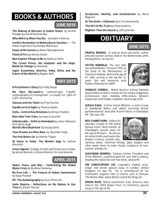 GENERAL AWARENESS – AUGUST 2015 30
BOOKS & AUTHORS
JUNE 2015
The Making of Miracles in Indian States: by Arvind
Panagariya and M Govinda Rao
Who Will Cry When You Die -by Robin S Sharma
Conflict Resolution in Multicultural Societies — The
Indian Experience by Jhumpa Mukherjee
Chaos of the Senses by Ahlem Mosteghanemi
Flood of Fire by Amitav Ghosh
Men Explain Things to Me by Rebecca Solnit
The Crown Prince, the Gladiator and the Hope:
Battle for Change by Ashutosh.
Super Economies: America, India, China and the
Future of the World by Raghav Bahl
MAY 2015
A Practitioner’s Diary by Pradip Baijal
Me Hijra Me Laxmi by Laxminarayan Tripathi,
autobiography of a transgender, a crusader for rights of
LGBT community.
Vanessa and Her Sister by Priya Parmar,
Gandhi at First Sight by Thomas Weber
India – Central Asia Relations by Amiya Chandra
More Bad Time Tales by Humra Quraishi.
Unbelievable – Delhi to Islamabad by senior Advocate
Prof. Bhim Singh
World’s Best Boyfriend by Durjoy Datta
Your Dreams are Mine Now by Ravinder Singh
The Past Before Us by Romila Thapar
At Home in India- The Muslim Saga by Salman
Khurshid
Green Signals: Ecology, Growth and Democracy in India
by Jairam Ramesh, ex Union Minister for environment
APRIL 2015
Water, Peace, and War— Confronting the Global
Water Crisis by Brahma Chellaney;
No Free Left — The Futures of Indian Communism
by Vijay Prashad
KP: The Autobiography by Kevin Pietersen.
India Shastra— Reflections on the Nation in Our
Time by Shashi Tharoor
Secularism, Identity, and Enchantment by Akeel
Bilgrami
At The Helm— A Memoir by V. Krishnamurthy
The Girl on the Train by Paula Hawkins
Mightier Than the Sword by Jeffrey Archer
OBITUARY
JUNE 2015
PRAFUL BIDWAI: A veteran press journalist, author
and anti-nuclear activist, died in the Netherlands while
having dinner. He was 65.
SISTER NIRMALA: The nun who
succeeded Mother Teresa in 1997 as
the head of the Missionaries of
Charity in Kolkata, died at the age of
81, after serving at the top for 12
years. She was honoured with
Padma Vibhushan in 2009.
CHARLES CORREA: Noted America trained Mumbai
based Indian architect, known for his unique indigenous
architectural style, melding 20th-century Western
modernism with Indian traditions, died at age of 84.
SHEILA KAUL: Former Union Minister, a sister-in-law
of Jawaharlal Nehru and oldest surviving former
parliamentarian, died after A brief illness in Ghaziabad,
UP. She was 100.
NEK CHAND SAINI: Padma Sri
awardee, creator of THE world
famous iconic ‘Rock Garden’ at
Chandigarh, passed away AT
the age of 90 years. He was an
art wizard who used waste like
broken crockery, ceramic tiles,
sanitary waste, electrical fittings, glass bangles and
other waste items to make mosaic sculptures of men,
women, animals etc.
SULEYMAN DEMIREL: Turkey’s former President and
Prime Minister, a political giant for over half a century,
heading the nation for over five times, died at 90.
SIR CHRISTOPHER LEE: Legendary English actor,
singer and writer passed away in London, United
Kingdom. He was 93. He is remembered for his
charismatic negative roles in movies such as Dracula,
The Wicker Man, James Bond, Lord of the Rings etc.
IRWIN ROSE: Noted biochemist from America who
shared the 2004 Nobel Prize in Chemistry passed
away at the age of 88.
 