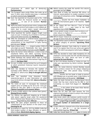 GENERAL AWARENESS – AUGUST 2015 81
cornerstone of which type of democracy:
Parliamentary
108) The European space probe Philae that woke up on
June 13 after seven months-long sleep, is stationed
on which celestial body: Comet 67P
109) Govt. has launched an insurance pool of Rs. 1,500
crore to offset the financial burden on foreign
________________ in case of an accident: Nuclear
Suppliers
110) Name the India’s largest private miner company that
acquired the oil firm Cairn India in a $2.3-billion all-
share deal to create India’s largest diversified
natural resources company: Vedanta Ltd.
111) China launched the world’s longest freight train
route on June 13 linking city of Harbin in northeast
China with which German city: Hamburg
112) ISRO has developed an android based augmented
reality application named ___________ to highlight the
achievements of the Department of Space during
past one year: Sakaar
113) India is home to the ________ largest number (928) of
ultra-high-net-worth households that have more
than 100 million dollars in private wealth: Fourth
114) Name the former Union Minister, a sister-in-law of
Jawaharlal Nehru and oldest surviving former
parliamentarian who died recently: Sheila Kaul
115) Indian Railways has named which train as Yoga
Express to commemorate International Yoga Day on
June 21: Haridwar Mail
116) On June 16 BSNL started limited free wi-fi hotspots
at which prominent historical tourist monument:
Taj Mahal
117) Govt. has decided to increase the number of
workdays under NREGA scheme from 100 days to
150 days in which areas: Only in drought affected
areas
118) Govt. has launched Crop Insurance Portal
www.farmer.gov.in to give information on what
issue to the farmers through SMS: Adverse Weather
Conditions
119) The CCEA on June 17 increased the minimum
support price of paddy by Rs 50 to Rs 1,410 per
quintal for this year. What is full form of CCEA:
Cabinet Committee on Economic Affairs
120) In terms of MSP which is the costliest daal (pulse):
Moong (Green Lentils)
121) The Cabinet has approved stepping up of India’s
solar power capacity target under the Jawaharlal
Nehru National Solar Mission by five times, reaching
__________ Mega Watt by 2022: One Lac
122) Name the govt. project launched to focus on
rehabilitation of slum dwellers in the urban areas:
Housing for all
123) According to a report for 2013 by WADA, India has
third largest number of dope offenders in sports.
What is Wada: World Anti-doping Agency
124) Which country has made the world's first electric
passenger aircraft: China
125) State Bank of India has launched SBI eforex, an
internet- based platform to enable customers to do
what type of transactions online: Foreign exchange
transactions
126) _____________ became the first Indian footballer to
score 50 international goals in 87 matches: Sunil
Chhetri
127) As per Global HR firm Mercer’s "Cost of Living
Survey 2015”, __________was rated as the most
expensive city in India: Mumbai
128) A new global study reveals that incidence of
elder abuse is highest in ___________ among
Asian countries: China
129) Which major industrial country has lowered
the age of voters from 20 to 18: Japan
130) The Navlekhan award of Bharatiya Jnanpith is given
to which category of persons: Upcoming Hindi
Writers
131) Bangladesh defeated Team India by 6 wickets on
June 21 to register their first ever series win against
India. The match was played at which place: Mirpur,
Dhaka
132) EPFO has decided to make UAN mandatory for all
employers covered under the EPF and Miscellaneous
Provisions Act 1952. Write full form of UAN:
Universal Account Number
133) At the G-20 sherpa meeting in Turkey on June 16,
India was represented by which minister: Suresh
Prabhu
134) Name the noted America trained Mumbai based
Indian architect, known for his unique indigenous
architectural style, who passed away recently:
Charles Correa
135) __________ became the first bank in India to partner
with Alibaba.com to provide easier trade finance to
India-based sellers on the portal: ICICI Bank
136) Name the bank formed by a Kolkata-based micro
lender that has been cleared by the RBI to start
functioning as a bank from August 23: Bandhan
bank
137) ____________ is the author of the book titled ‘World’s
Best Boyfriend’: Durjoy Dutta
138) Name the IIT that will soon become the first
engineering institute in India to venture into medical
education: IIT Kharagpur
139) India broke which two Guinness world records in
the Yoga event organized at Rajpath in New Delhi on
June 21: Largest Yoga assembly and participation
by largest number of nationalities in a single
event
140) Finance Ministry released coins of the denomination
of Rs _____ and Rs ______ on the occasion of
International Yoga Day: 10 and 100
141) India has moved down to _______ place in terms of
 