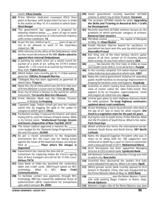 GENERAL AWARENESS – AUGUST 2015 86
meets: Vikas Gowda
282) Prime Minister dedicated revamped IISCO Steel
plant at Burnpur with largest blast furnace in India
to the nation on May 10. It is located in which State:
West Bengal
283) The government has approved a proposal for
allowing children below _____ years of age to work
only in family enterprises or entertainment industry
with certain conditions: 14
284) As per the law, children up to ________ years of age are
not to be allowed to work in the hazardous
industries: 18
285) With reference to the office of the Ombudsman, what
are the recent directions of the RBI: Banks asked to
appoint their internal Ombudsman
286) A painting by which artist set a world record for
auction of a work of art, selling for $179.4 million
(about Rs. 1,155 crore) at an auction by Christie’s at
New York: Pablo Picasso
287) Which Indian state recently got its 1st tribal women
governor: Odisha, Draupadi Murmu
288) Tathagata Roy has been appointed as governor of
which State: Tripura
289) Name the city of China which was the first stop over
of Prime Minister’s recent visit to China: Xi’an city
290) Xi’an city of China is famous in the world for which
monument: Terracotta Warriors Museum
291) Prime Minister Modi met the Chinese Premier
_________ in Beijing: Le Keqiang
292) Tejaswini Sagar, Indian school girl won her maiden
world title by bagging the gold in the under-15
category in which sports: Chess
293) Parliament on May 13 passed the historic anti black
money bill to curb the menace of black money. What
is its formal name: “Undisclosed Foreign Income
and Assets (Imposition of New Tax) Bill, 2015”
294) The Union Cabinet approved a massive Rs. ________
crore budget for the ‘Namami Gange Programme’ for
the next five years: 20,000
295) As per a recent amendment to the Negotiable
Instruments Act, the court case for taking action
against the issuer of the bounced cheque can only be
filed at ___________: Place where the cheque is
deposited
296) Government has cleared the lone bid of _____________
consortium for replacing Indian Air Force's ageing
fleet of Avro transport aircraft for Rs 11,930 crore:
Airbus-TATA
297) State Bank of India has launched the contactless
debit and credit cards- SBIinTouch based on NFC
technology. What is NFC: Near Field
Communications
298) To facilitate contact less payments through NFC
technology, RBI has relaxed the additional factor of
authentication (AFA) requirement for transactions
upto which amount: Rs. 2000
299) Union government recently launched USTAAD
scheme in which city of Uttar Pradesh: Varanasi
300) The acronym USTAAD stands for what: Upgrading
the Skills and Training in Ancestral Arts / Crafts
for Development
301) Recently launched USTAAD schemes focuses on the
problems of which particular category of artisans:
Banarasi Saari weavers
302) PM Modi visited ____________, the capital of Mongolia
on May 16: Ulaan Baator
303) Pandit Haridutt Sharma Award for excellence in
journalism has been won this year by which person:
Anuradha Prasad
304) B.B. King, one of the most famous electric guitar
players of all time, winner of 15 Grammy Awards
died recently. He was from which country: USA
305) ________ has become the first state in India to issue
Soil Health Cards (SHCs), to its all farmers: Punjab
306) In the recently compiled 124 nation Human Capital
Index India has been placed at which rank: 100th
307) Name the central government initiative for awarding
public health facilities to encourage improvement in
keeping the facilities clean and hygienic: Kayakalp
308) Scientists in which country have discovered a new
state of matter called the ‘Jahn-Teller-metal’ that
appears to be an insulator, superconductor, metal
and magnet all rolled into one: Japan
309) Central govt plans to start Highway Advisory Radio
for what purpose: To keep highway commuters
updated about road conditions
310) Aruna Shanbaug, a nurse by profession, who died at
the age of 67, was in news for what reasons: She
lived in a vegetative state for the past 42 years
311) During his visit to South Korea, Prime Minister Modi
met the President of South Korea. What is her name:
Park Geun-hye
312) Which artificial line forms the international border
between South Korea and North Korea: 38th North
Latitude
313) Name the deposed Egyptian President who was in
news as he along with his 100 supporters was
sentenced to death by a court in Cairo in connection
with a mass jail break in 2011: Mohammed Morsi
314) Arun Shrivastava has been appointed Managing
Director & CEO of which bank: Syndicate Bank
315) 6th National Conference on Nuclear Energy was held
in which city: New Delhi
316) Scientists have discovered the world’s first fully
warm-blooded fish species. What is its name: Opah
317) Which private sector bank recently opened its first
branch in Shanghai, China, that was inaugurated by
the Prime Minister Modi on May 16: ICICI Bank
318) ____________ ____________ won the Rome Masters Tennis
title with beating Roger Federer in Rome, Italy:
Novak Djokovic
319) Women’s singles title of the Rome Masters was won
 