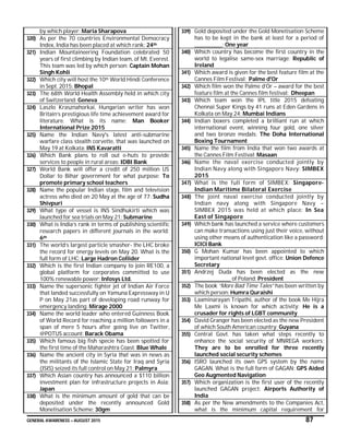 GENERAL AWARENESS – AUGUST 2015 87
by which player: Maria Sharapova
320) As per the 70 countries Environmental Democracy
Index, India has been placed at which rank: 24th
321) Indian Mountaineering Foundation celebrated 50
years of first climbing by Indian team, of Mt. Everest.
This team was led by which person: Captain Mohan
Singh Kohli
322) Which city will host the 10th World Hindi Conference
in Sept. 2015: Bhopal
323) The 68th World Health Assembly held in which city
of Switzerland: Geneva
324) Laszlo Krasznahorkai, Hungarian writer has won
Britain’s prestigious life time achievement award for
literature. What is its name: Man Booker
International Prize 2015
325) Name the Indian Navy's latest anti-submarine
warfare class stealth corvette, that was launched on
May 19 at Kolkata: INS Kavaratti
326) Which Bank plans to roll out e-huts to provide
services to people in rural areas: IDBI Bank
327) World Bank will offer a credit of 250 million US
Dollar to Bihar government for what purpose: To
promote primary school teachers
328) Name the popular Indian stage, film and television
actress who died on 20 May at the age of 77: Sudha
Shivpuri
329) What type of vessel is INS Sindhukirti which was
launched for sea trials on May 21: Submarine
330) What is India’s rank in terms of publishing scientific
research papers in different journals in the world:
6th
331) The world’s largest particle smasher- the LHC broke
the record for energy levels on May 20. What is the
full form of LHC: Large Hadron Collider
332) Which is the first Indian company to join RE100, a
global platform for corporates committed to use
100% renewable power: Infosys Ltd.
333) Name the supersonic fighter jet of Indian Air Force
that landed successfully on Yamuna Expressway in U
P on May 21as part of developing road runway for
emergency landing: Mirage 2000
334) Name the world leader who entered Guinness Book
of World Record for reaching a million followers in a
span of mere 5 hours after going live on Twitter,
@POTUS account: Barack Obama
335) Which famous big fish specie has been spotted for
the first time of the Maharashtra Coast: Blue Whale
336) Name the ancient city in Syria that was in news as
the militants of the Islamic State for Iraq and Syria
(ISIS) seized its full control on May 21: Palmyra
337) Which Asian country has announced a $110 billion
investment plan for infrastructure projects in Asia:
Japan
338) What is the minimum amount of gold that can be
deposited under the recently announced Gold
Monetisation Scheme: 30gm
339) Gold deposited under the Gold Monetisation Scheme
has to be kept in the bank at least for a period of
_____________: One year
340) Which country has become the first country in the
world to legalise same-sex marriage: Republic of
Ireland
341) Which award is given for the best feature film at the
Cannes Film Festival: Palme d'Or
342) Which film won the Palme d’Or – award for the best
feature film at the Cannes film festival: Dheepan
343) Which team won the IPL title 2015 defeating
Chennai Super Kings by 41 runs at Eden Gardens in
Kolkata on May 24: Mumbai Indians
344) Indian boxers completed a brilliant run at which
international event, winning four gold, one silver
and two bronze medals: The Doha International
Boxing Tournament
345) Name the film from India that won two awards at
the Cannes Film Festival: Masaan
346) Name the naval exercise conducted jointly by
Indian Navy along with Singapore Navy: SIMBEX
2015
347) What is the full form of SIMBEX: Singapore-
Indian Maritime Bilateral Exercise
348) The joint naval exercise conducted jointly by
Indian navy along with Singapore Navy –
SIMBEX 2015 was held at which place: In Sea
East of Singapore
349) Which bank has launched a service where customers
can make transactions using just their voice, without
using other means of authentication like a password:
ICICI Bank
350) G Mohan Kumar has been appointed to which
important national level govt. office: Union Defence
Secretary
351) Andrzej Duda has been elected as the new
_________________ of Poland: President
352) The book “More Bad Time Tales” has been written by
which person: Humra Quraishi
353) Laxminarayan Tripathi, author of the book Me Hijra
Me Laxmi is known for which activity: He is a
crusader for rights of LGBT community
354) David Granger has been elected as the new President
of which South American country: Guyana
355) Central Govt. has taken what steps recently to
enhance the social security of MNREGA workers:
They are to be enrolled for three recently
launched social security schemes
356) ISRO launched its own GPS system by the name
GAGAN. What is the full form of GAGAN: GPS Aided
Geo Augmented Navigation
357) Which organization is the first user of the recently
launched GAGAN project: Airports Authority of
India
358) As per the New amendments to the Companies Act,
what is the minimum capital requirement for
 