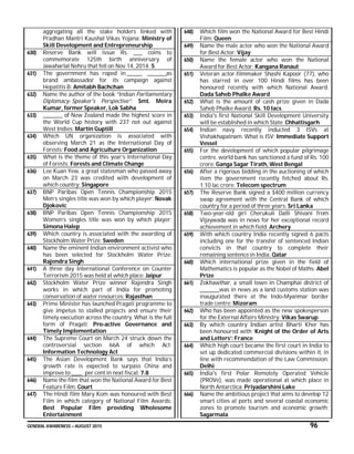 GENERAL AWARENESS – AUGUST 2015 96
aggregating all the stake holders linked with
Pradhan Mantri Kaushal Vikas Yojana: Ministry of
Skill Development and Entrepreneurship
630) Reserve Bank will issue Rs. ____ coins to
commemorate 125th birth anniversary of
Jawaharlal Nehru that fell on Nov 14, 2014: 5
631) The government has roped in _______ _________as
brand ambassador for its campaign against
Hepatitis B: Amitabh Bachchan
632) Name the author of the book “Indian Parliamentary
Diplomacy- Speaker's Perspective”: Smt. Meira
Kumar, former Speaker, Lok Sabha
633) _________ of New Zealand made the highest score in
the World Cup history with 237 not out against
West Indies: Martin Guptill
634) Which UN organization is associated with
observing March 21 as the International Day of
Forests: Food and Agriculture Organization
635) What is the theme of this year’s International Day
of Forests: Forests and Climate Change
636) Lee Kuan Yew, a great statesman who passed away
on March 23 was credited with development of
which country: Singapore
637) BNP Paribas Open Tennis Championship 2015
Men’s singles title was won by which player: Novak
Djokovic
638) BNP Paribas Open Tennis Championship 2015
Women’s singles title was won by which player:
Simona Halep
639) Which country is associated with the awarding of
Stockholm Water Prize: Sweden
640) Name the eminent Indian environment activist who
has been selected for Stockholm Water Prize:
Rajendra Singh
641) A three day International Conference on Counter
Terrorism 2015 was held at which place: Jaipur
642) Stockholm Water Prize winner Rajendra Singh
works in which part of India for promoting
conservation of water resources: Rajasthan
643) Prime Minister has launched Pragati programme to
give impetus to stalled projects and ensure their
timely execution across the country. What is the full
form of Pragati: Pro-active Governance and
Timely Implementation
644) The Supreme Court on March 24 struck down the
controversial section 66A of which Act:
Information Technology Act
645) The Asian Development Bank says that India’s
growth rate is expected to surpass China and
improve to _____ per cent in next fiscal: 7.8
646) Name the film that won the National Award for Best
Feature Film: Court
647) The Hindi film Mary Kom was honoured with Best
Film in which category of National Film Awards:
Best Popular Film providing Wholesome
Entertainment
648) Which film won the National Award for Best Hindi
Film: Queen
649) Name the male actor who won the National Award
for Best Actor: Vijay
650) Name the female actor who won the National
Award for Best Actor: Kangana Ranaut
651) Veteran actor-filmmaker Shashi Kapoor (77), who
has starred in over 100 Hindi films has been
honoured recently with which National Award:
Dada Saheb Phalke Award
652) What is the amount of cash prize given in Dada
Saheb Phalke Award: Rs. 10 lacs
653) India's first National Skill Development University
will be established in which State: Chhattisgarh
654) Indian navy recently inducted 3 ISVs at
Vishakhapatnam. What is ISV: Immediate Support
Vessel
655) For the development of which popular pilgrimage
centre, world bank has sanctioned a fund of Rs. 100
crore: Ganga Sagar Tirath, West Bengal
656) After a rigorous bidding in the auctioning of which
item the government recently fetched about Rs.
1.10 lac crore: Telecom spectrum
657) The Reserve Bank signed a $400 million currency
swap agreement with the Central Bank of which
country for a period of three years: Sri Lanka
658) Two-year-old girl Cherukuli Dalli Shivani from
Vijaywada was in news for her exceptional record
achievement in which field: Archery
659) With which country India recently signed 6 pacts
including one for the transfer of sentenced Indian
convicts in that country to complete their
remaining sentence in India: Qatar
660) Which international prize given in the field of
Mathematics is popular as the Nobel of Maths: Abel
Prize
661) Zokhawthar, a small town in Champhai district of
_________was in news as a land customs station was
inaugurated there at the Indo-Myanmar border
trade centre: Mizoram
662) Who has been appointed as the new spokesperson
for the External Affairs Ministry: Vikas Swarup
663) By which country Indian artist Bharti Kher has
been honoured with ‘Knight of the Order of Arts
and Letters’: France
664) Which high court became the first court in India to
set up dedicated commercial divisions within it, in
line with recommendation of the Law Commission:
Delhi
665) India's first Polar Remotely Operated Vehicle
(PROVe), was made operational at which place in
North Antarctica: Priyadarshini Lake
666) Name the ambitious project that aims to develop 12
smart cities at ports and several coastal economic
zones to promote tourism and economic growth:
Sagarmala
 