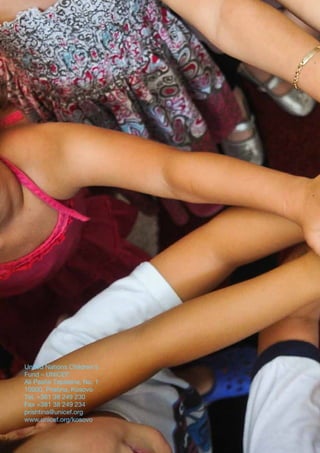 United Nations Children’s
Fund – UNICEF
Ali Pashë Tepelena, No. 1
10000, Pristina, Kosovo
Tel. +381 38 249 230
Fax +381 38 249 234
prishtina@unicef.org
www.unicef.org/kosovo
 