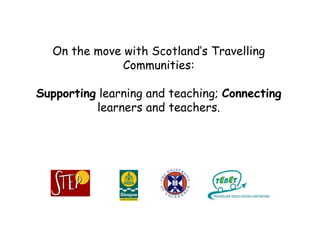 On the move with Scotland’s Travelling
              Communities:

Supporting learning and teaching; Connecting
          learners and teachers.