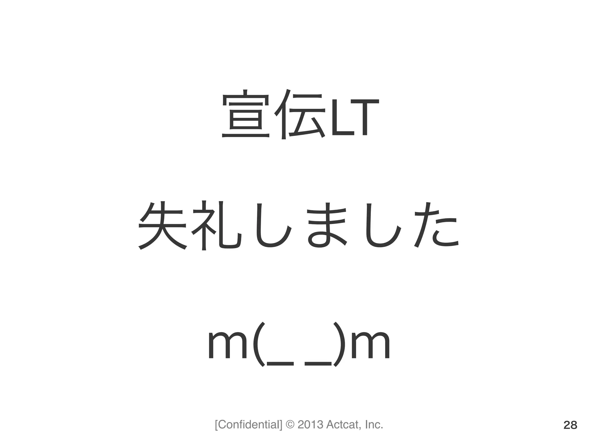 [Conﬁdential] © 2013 Actcat, Inc.
宣伝LT	
  
失礼しました	
  
m(_	
  _)m
28
 