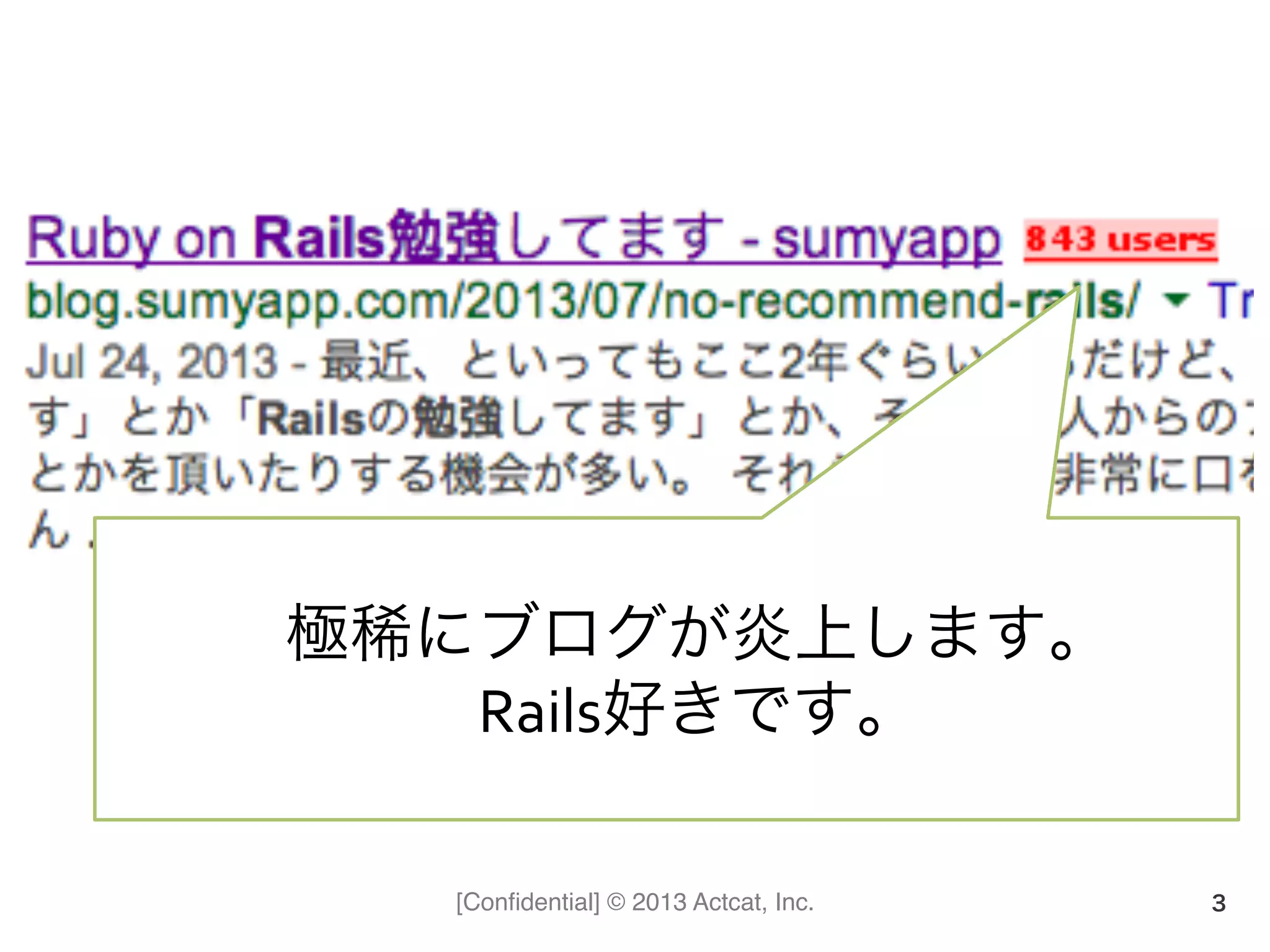 [Conﬁdential] © 2013 Actcat, Inc. 3
極稀にブログが炎上します。	
  
Rails好きです。
 