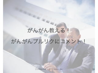 [Conﬁdential] © 2013 Actcat, Inc.
がんがん教える！	
  
がんがんプルリクにコメント！
15
 