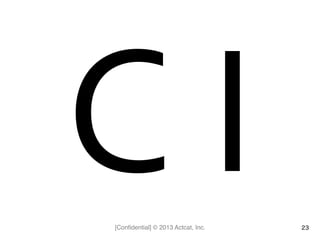 [Conﬁdential] © 2013 Actcat, Inc. 23
C	
  I	
  
 