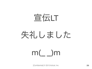 [Conﬁdential] © 2013 Actcat, Inc.
宣伝LT	
  
失礼しました	
  
m(_	
  _)m
28
 
