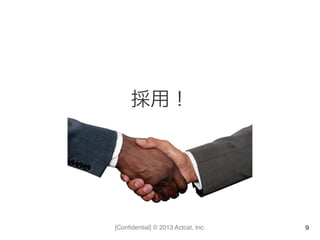 [Conﬁdential] © 2013 Actcat, Inc.
採用！	
  
9
 