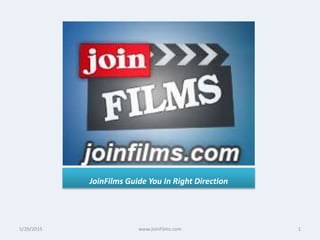 JoinFilms Guide You In Right Direction
5/29/2015 1www.JoinFilms.com
 