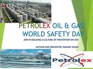 PETROLEX OIL & GAS
WORLD SAFETY DAY
JOIN IN BUILDING A CULTURE OF PREVENTION ON OSH
AUTHOR AND PRESENTER: BAKARE SEGUN
 