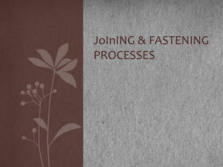 1
JoInING & FASTENING
PROCESSES
 