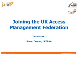 Joining the UK Access Management Federation 29th May 2007 Simon Cooper, UKERNA 