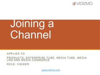Join a Channel
A P P L I E S TO
PRODUCTS: ENTERPRISE TUBE, MEDIA TUBE, MEDIA
LMS AND MEDIA COMMERCE
ROLE: VIEWER
www.vidizmo.com

 