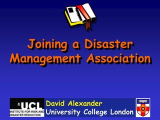 Joining a Disaster
Management Association


     David Alexander
     University College London
 