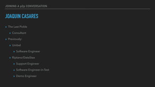 JOINING A p2p CONVERSATION
JOAQUIN CASARES
▸ The Last Pickle
▸ Consultant
▸ Previously:
▸ Umbel
▸ Software Engineer
▸ Riptano/DataStax
▸ Support Engineer
▸ Software Engineer-in-Test
▸ Demo Engineer
 