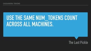 USE THE SAME NUM_TOKENS COUNT
ACROSS ALL MACHINES.
The Last Pickle
CASSANDRA TOKENS
 