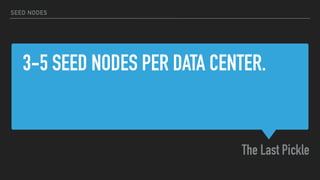 3-5 SEED NODES PER DATA CENTER.
The Last Pickle
SEED NODES
 